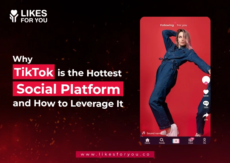 Why TikTok is the Hottest Social Platform and How to Leverage It